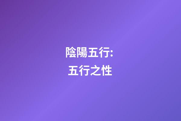 陰陽五行:  五行之性